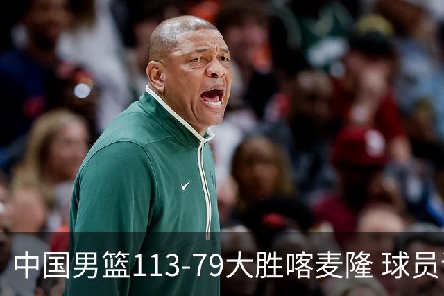 中国男篮113-79大胜喀麦隆 球员评价：8人优秀，4人及格