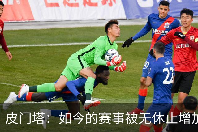 皮门塔：如今的赛事被无休止增加，我有些球员连续4年没怎么休假